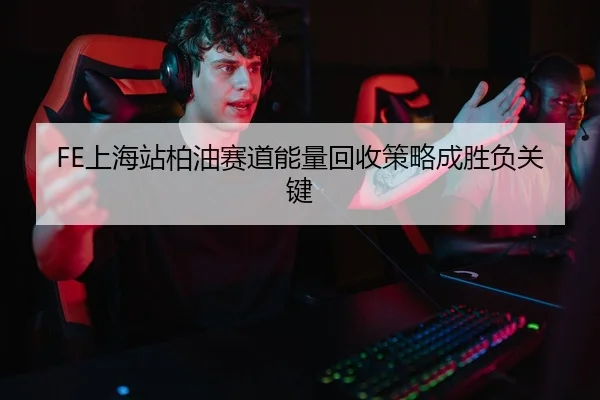FE上海站柏油赛道能量回收策略成胜负关键