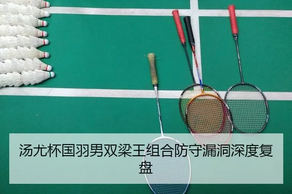 汤尤杯国羽男双梁王组合防守漏洞深度复盘
